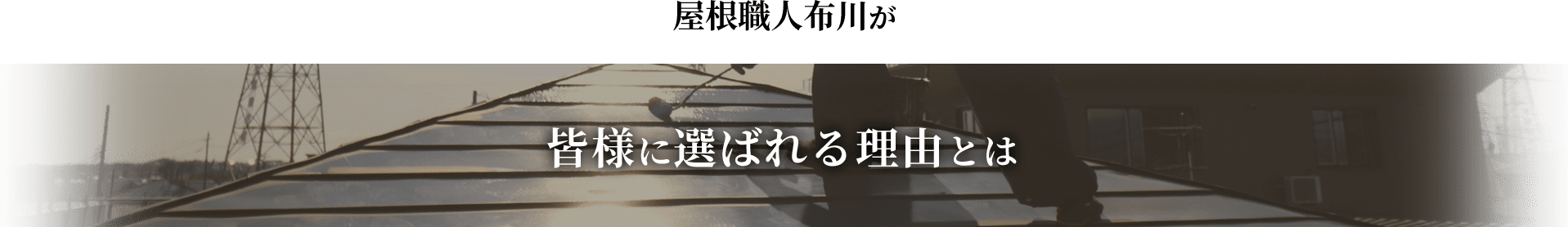 屋根職人布川が皆様に選ばれる理由とは