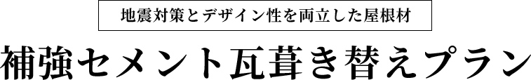 地震対策とデザイン性を両立した屋根材　補強セメント瓦葺き替えプラン